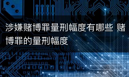 涉嫌赌博罪量刑幅度有哪些 赌博罪的量刑幅度