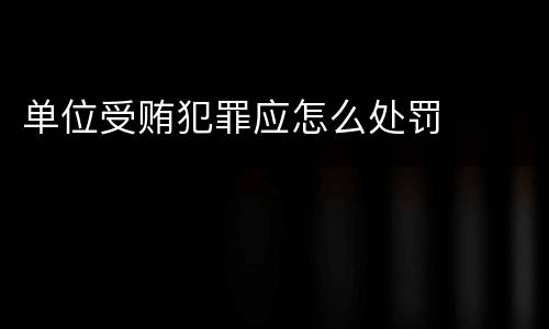 单位受贿犯罪应怎么处罚