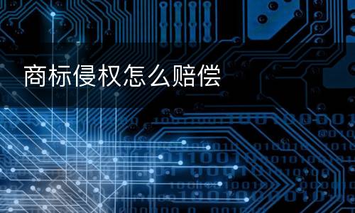  商标侵权怎么赔偿
