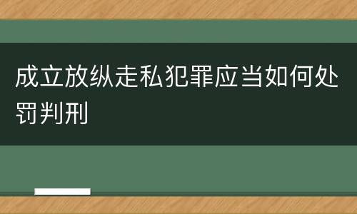 成立放纵走私犯罪应当如何处罚判刑