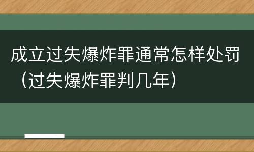 成立过失爆炸罪通常怎样处罚（过失爆炸罪判几年）