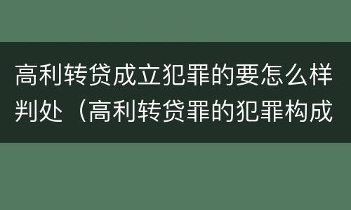 高利转贷成立犯罪的要怎么样判处（高利转贷罪的犯罪构成要件）