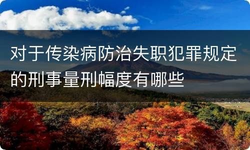 对于传染病防治失职犯罪规定的刑事量刑幅度有哪些