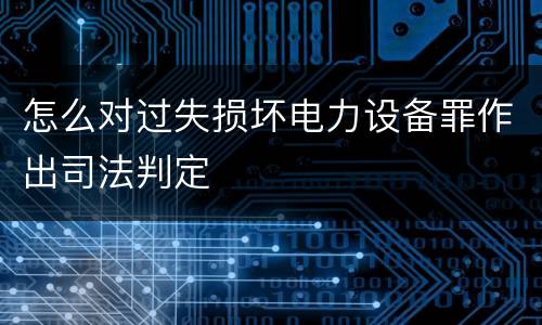怎么对过失损坏电力设备罪作出司法判定