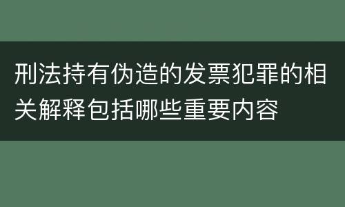 刑法持有伪造的发票犯罪的相关解释包括哪些重要内容