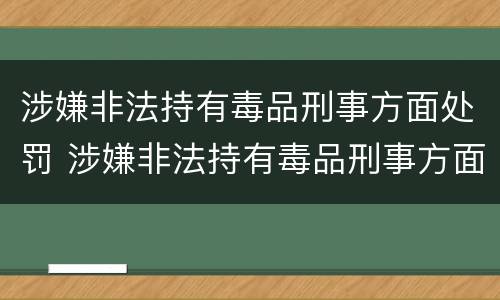 涉嫌非法持有毒品刑事方面处罚 涉嫌非法持有毒品刑事方面处罚标准