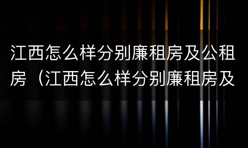 江西怎么样分别廉租房及公租房（江西怎么样分别廉租房及公租房呢）
