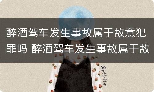 醉酒驾车发生事故属于故意犯罪吗 醉酒驾车发生事故属于故意犯罪吗为什么