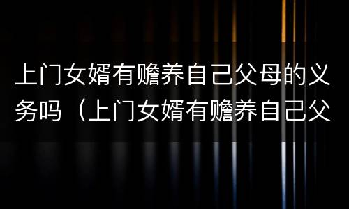 上门女婿有赡养自己父母的义务吗（上门女婿有赡养自己父母的义务吗）