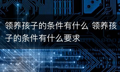 领养孩子的条件有什么 领养孩子的条件有什么要求