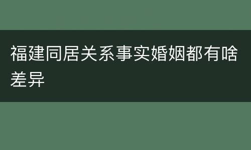 福建同居关系事实婚姻都有啥差异