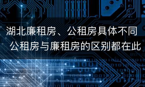 湖北廉租房、公租房具体不同 公租房与廉租房的区别都在此,别再搞错了!