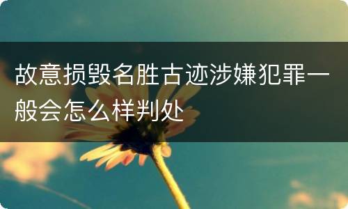 故意损毁名胜古迹涉嫌犯罪一般会怎么样判处