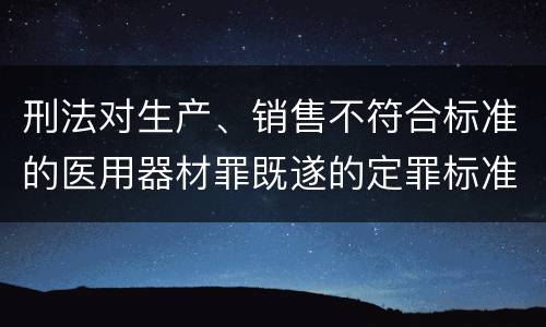 刑法对生产、销售不符合标准的医用器材罪既遂的定罪标准