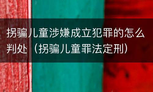 拐骗儿童涉嫌成立犯罪的怎么判处（拐骗儿童罪法定刑）