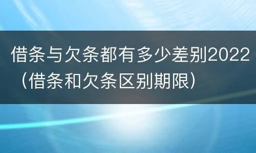 借条与欠条都有多少差别2022（借条和欠条区别期限）