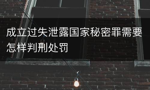成立过失泄露国家秘密罪需要怎样判刑处罚