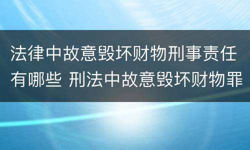 法律中故意毁坏财物刑事责任有哪些 刑法中故意毁坏财物罪的规定有哪些