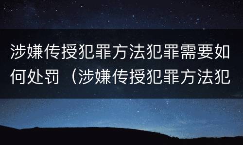 涉嫌传授犯罪方法犯罪需要如何处罚（涉嫌传授犯罪方法犯罪需要如何处罚呢）