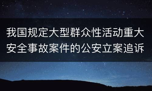 我国规定大型群众性活动重大安全事故案件的公安立案追诉标准是怎么样规定