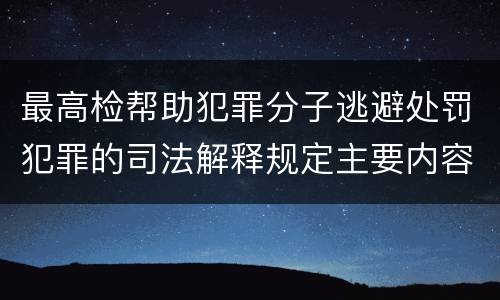 最高检帮助犯罪分子逃避处罚犯罪的司法解释规定主要内容