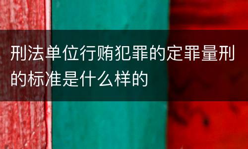 刑法单位行贿犯罪的定罪量刑的标准是什么样的