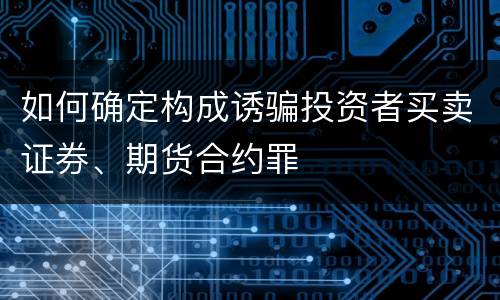 如何确定构成诱骗投资者买卖证券、期货合约罪