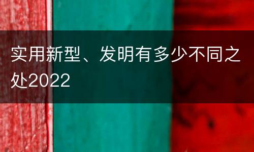 实用新型、发明有多少不同之处2022