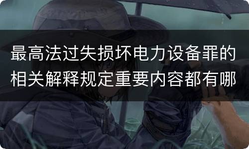 最高法过失损坏电力设备罪的相关解释规定重要内容都有哪些
