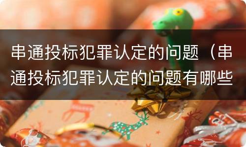 串通投标犯罪认定的问题（串通投标犯罪认定的问题有哪些）
