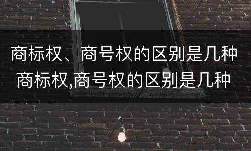 商标权、商号权的区别是几种 商标权,商号权的区别是几种形式