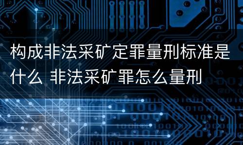 构成非法采矿定罪量刑标准是什么 非法采矿罪怎么量刑