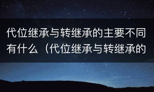 代位继承与转继承的主要不同有什么（代位继承与转继承的主要不同有什么特点）