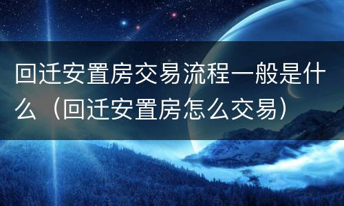 回迁安置房交易流程一般是什么（回迁安置房怎么交易）