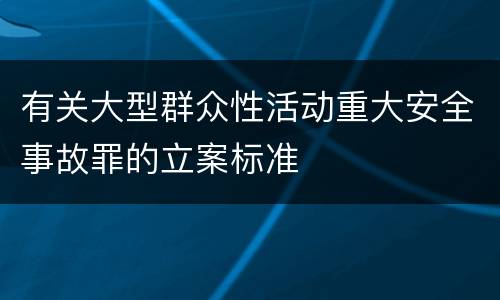 有关大型群众性活动重大安全事故罪的立案标准