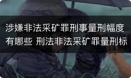 涉嫌非法采矿罪刑事量刑幅度有哪些 刑法非法采矿罪量刑标准