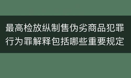 最高检放纵制售伪劣商品犯罪行为罪解释包括哪些重要规定