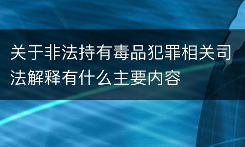 关于非法持有毒品犯罪相关司法解释有什么主要内容