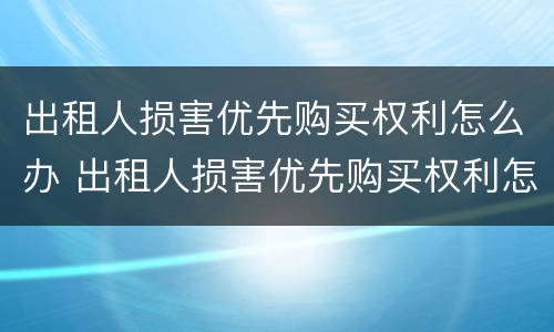 出租人损害优先购买权利怎么办 出租人损害优先购买权利怎么办理