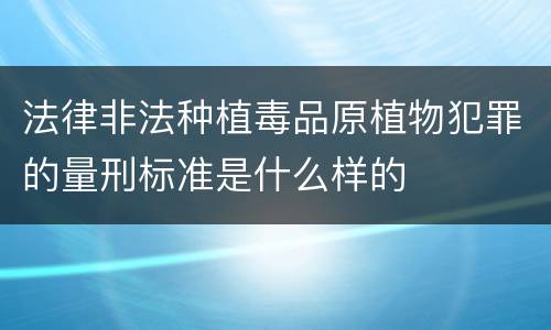 法律非法种植毒品原植物犯罪的量刑标准是什么样的