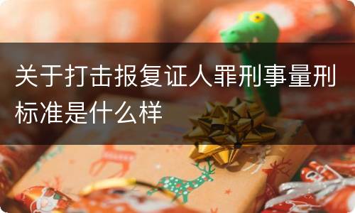 关于打击报复证人罪刑事量刑标准是什么样