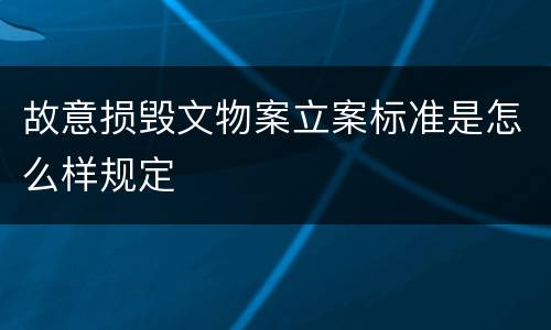 故意损毁文物案立案标准是怎么样规定