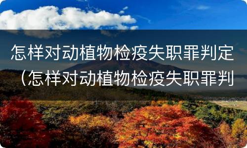 怎样对动植物检疫失职罪判定（怎样对动植物检疫失职罪判定进行评估）