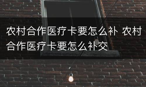 农村合作医疗卡要怎么补 农村合作医疗卡要怎么补交