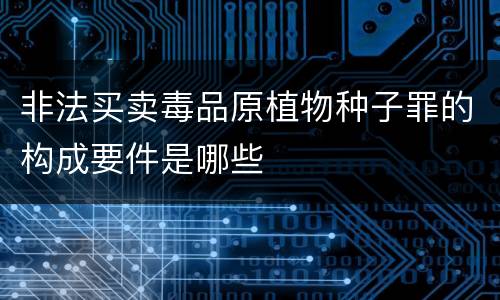 非法买卖毒品原植物种子罪的构成要件是哪些