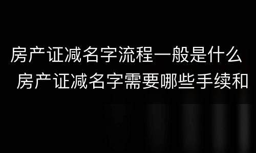 房产证减名字流程一般是什么 房产证减名字需要哪些手续和费用吗