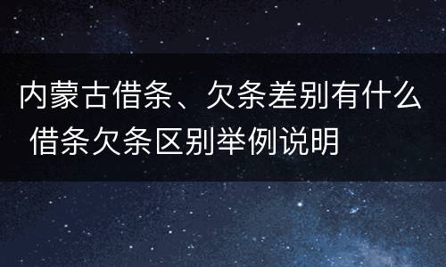 内蒙古借条、欠条差别有什么 借条欠条区别举例说明