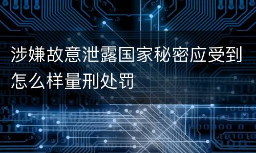 涉嫌故意泄露国家秘密应受到怎么样量刑处罚