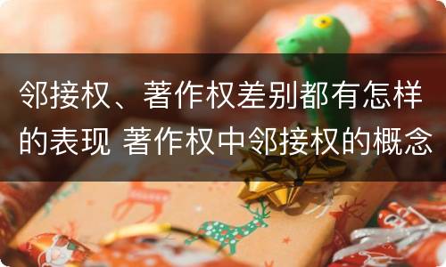 邻接权、著作权差别都有怎样的表现 著作权中邻接权的概念特点