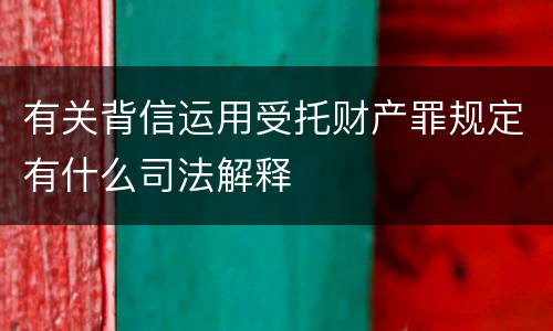 有关背信运用受托财产罪规定有什么司法解释